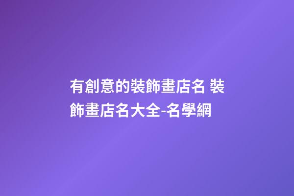 有創意的裝飾畫店名 裝飾畫店名大全-名學網